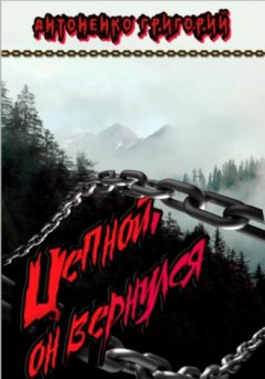 Григорий Антоненко - Цепной. Он вернулся