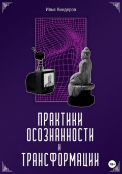 Илья Киндеров - Практики осознанности и трансформации