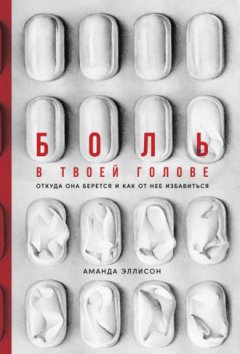 Аманда Эллисон - Боль в твоей голове. Откуда она берется и как от нее избавиться