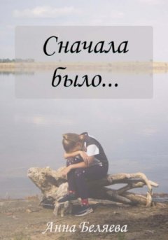 Анна Беляева - Сначала было…