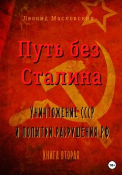 Леонид Масловский - Путь без Сталина. Уничтожение СССР и попытки разрушения РФ. Книга вторая