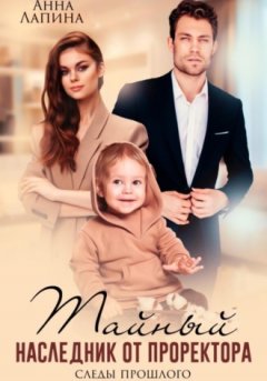 Анна Лапина - Тайный наследник от проректора. Следы прошлого