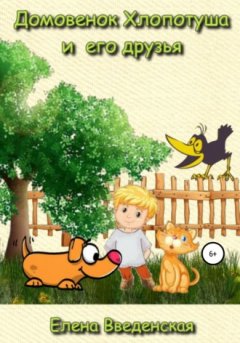 Елена Введенская - Домовенок Хлопотуша и его друзья