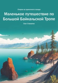 Олег Стаматин - Маленькое путешествие по Большой Байкальской Тропе. Очерки из одиночного похода