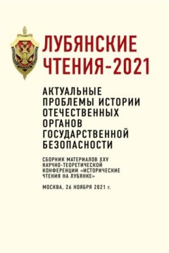 Коллектив авторов - Лубянские чтения – 2021. Актуальные проблемы истории отечественных органов государственной безопасности