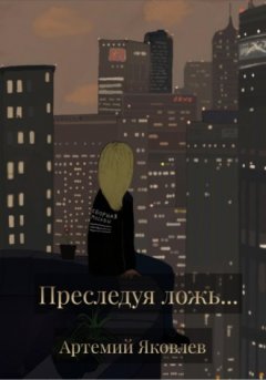 Артемий Яковлев - Преследуя ложь…