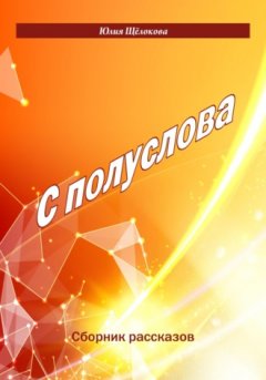 Юлия Щёлокова - С полуслова. Сборник рассказов