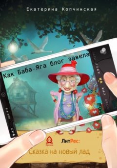 Екатерина Копчинская - Как Баба-Яга блог завела