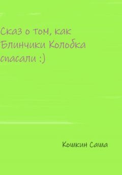 Саша Кошкин - Сказ о том, как блинчики Колобка спасали