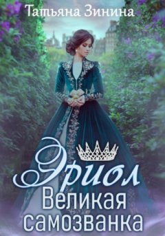 Татьяна Зинина - Эриол. Книга 1. Великая самозванка