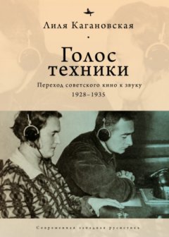 Лиля Кагановская - Голос техники. Переход советского кино к звуку. 1928–1935