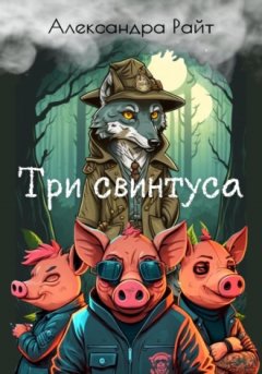 Александра Райт - Три свинтуса