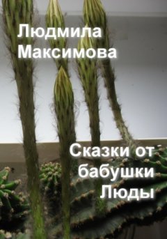 Людмила Максимова - Сказки от бабушки Люды