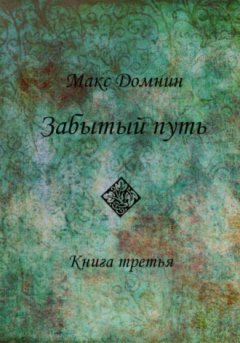 Макс Домнин - Забытый путь. Книга 3