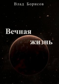 Влад Борисов - Вечная жизнь