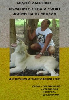 Андрей Лавренко - Изменить себя и свою жизнь за 10 недель