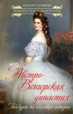 Наталия Сотникова - Австро-Венгерская династия. Габсбурги на обломках империи