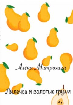 Алёна Митрохина - Лилечка и золотые груши