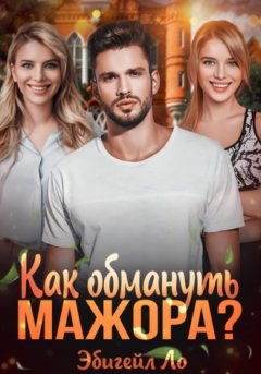 Эбигейл Ло - Как обмануть мажора?