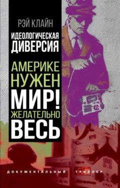 Рэй Стейнер Клайн - Идеологическая диверсия. Америке нужен мир! Желательно, весь