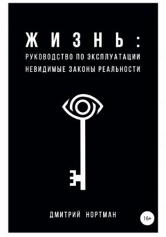 Дмитрий Нортман - Жизнь: руководство по эксплуатации. Невидимые законы реальности