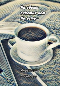 Анастасия Рычагова - На свете счастья нет, но есть…