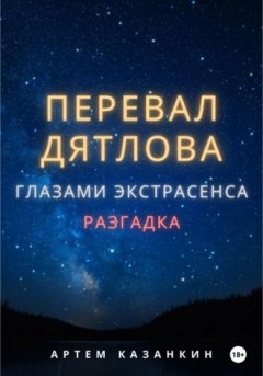 Артем Казанкин - Перевал Дятлова глазами экстрасенса