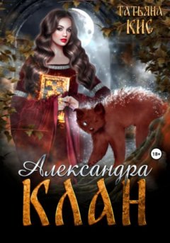 Татьяна Кис - Александра. Клан. Книга 1
