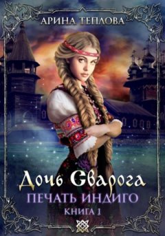 Арина Теплова - Печать Индиго. Дочь Сварога