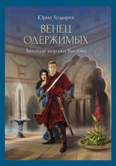 Юрий Ходырев - Венец одержимых. Золотые миражи Востока