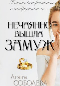 Агата Соболева - Нечаянно вышла замуж