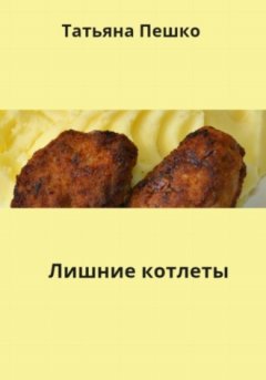 Татьяна Пешко - Лишние котлеты