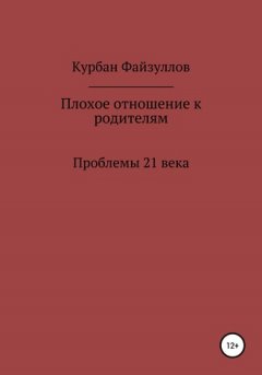 Курбан Файзуллов - Проблемы 21 века. Плохое отношение к родителям