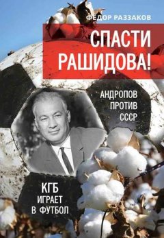 Федор Раззаков - Спасти Рашидова! Андропов против СССР. КГБ играет в футбол