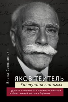 Елена Соломински - Яков Тейтель. Заступник гонимых. Судебный следователь в Российской империи и общественный деятель в Германии