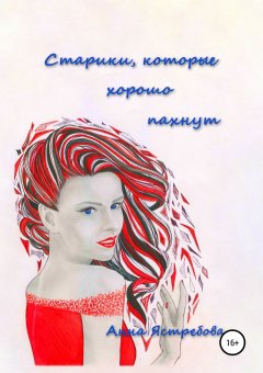 Анна Ястребова - Старики, которые хорошо пахнут