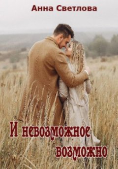 Анна Светлова - И невозможное возможно