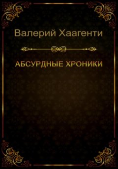 Валерий Хаагенти - Абсурдные хроники