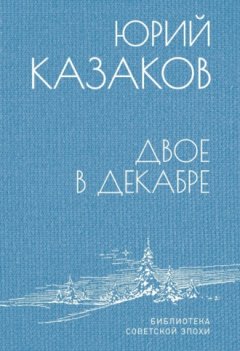 Юрий Казаков - Двое в декабре