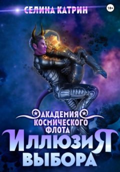 Селина Катрин - Академия Космического Флота: Иллюзия выбора