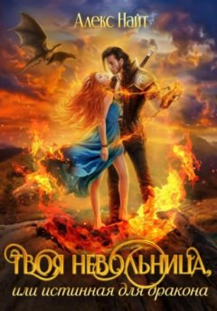 Алекс Найт - Твоя Невольница, или Истинная для Дракона