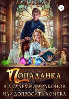 Алекс Найт - Попаданка в Академии Драконов, или Допросить хомяка