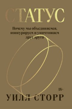 Уилл Сторр - Статус. Почему мы объединяемся, конкурируем и уничтожаем друг друга