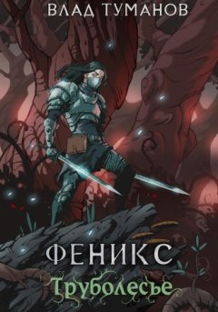 Влад Туманов - Феникс. Труболесье