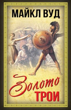 Майкл Вуд - Золото Трои