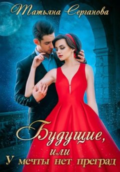 Татьяна Серганова - Будущие, или У мечты нет преград