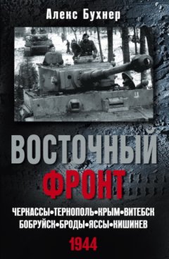 Алекс Бухнер - Восточный фронт. Черкассы. Тернополь. Крым. Витебск. Бобруйск. Броды. Яссы. Кишинев. 1944