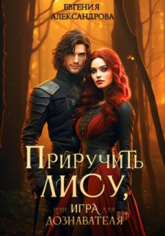 Евгения Александрова - Приручить Лису, или Игра для дознавателя