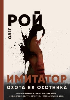 Олег Рой - Имитатор. Книга четвертая. Охота на охотника
