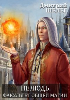 Дмитрий Шелег - Нелюдь. Факультет общей магии